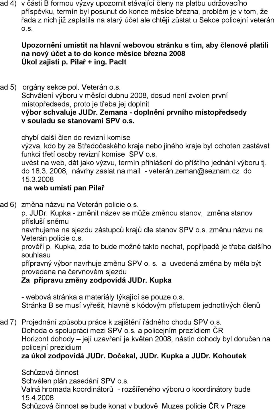 Paclt ad 5) orgány sekce pol. Veterán o.s. Schválení výboru v měsíci dubnu 2008, dosud není zvolen první místopředseda, proto je třeba jej doplnit výbor schvaluje JUDr.