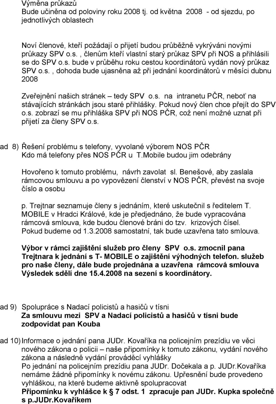 Pokud nový člen chce přejít do SPV o.s. zobrazí se mu přihláška SPV při NOS PČR, což není možné uznat při přijetí za členy SPV o.s. ad 8) Řešení problému s telefony, vyvolané výborem NOS PČR Kdo má telefony přes NOS PČR u T.