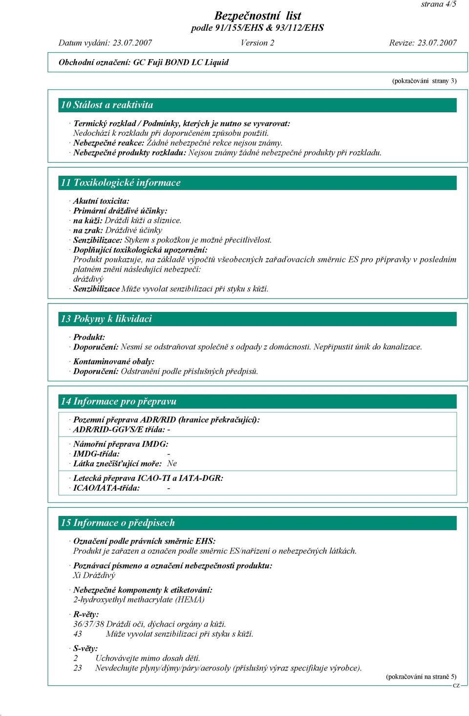 11 Toxikologické informace Akutní toxicita: Primární dráždivé účinky: na kůži: Dráždí kůži a sliznice. na zrak: Dráždivé účinky Senzibilizace: Stykem s pokožkou je možné přecitlivělost.