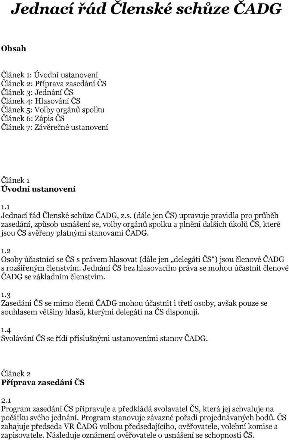 1.2 Osoby účastnící se ČS s právem hlasovat (dále jen delegáti ČS ) jsou členové ČADG s rozšířeným členstvím. Jednání ČS bez hlasovacího práva se mohou účastnit členové ČADG se základním členstvím. 1.