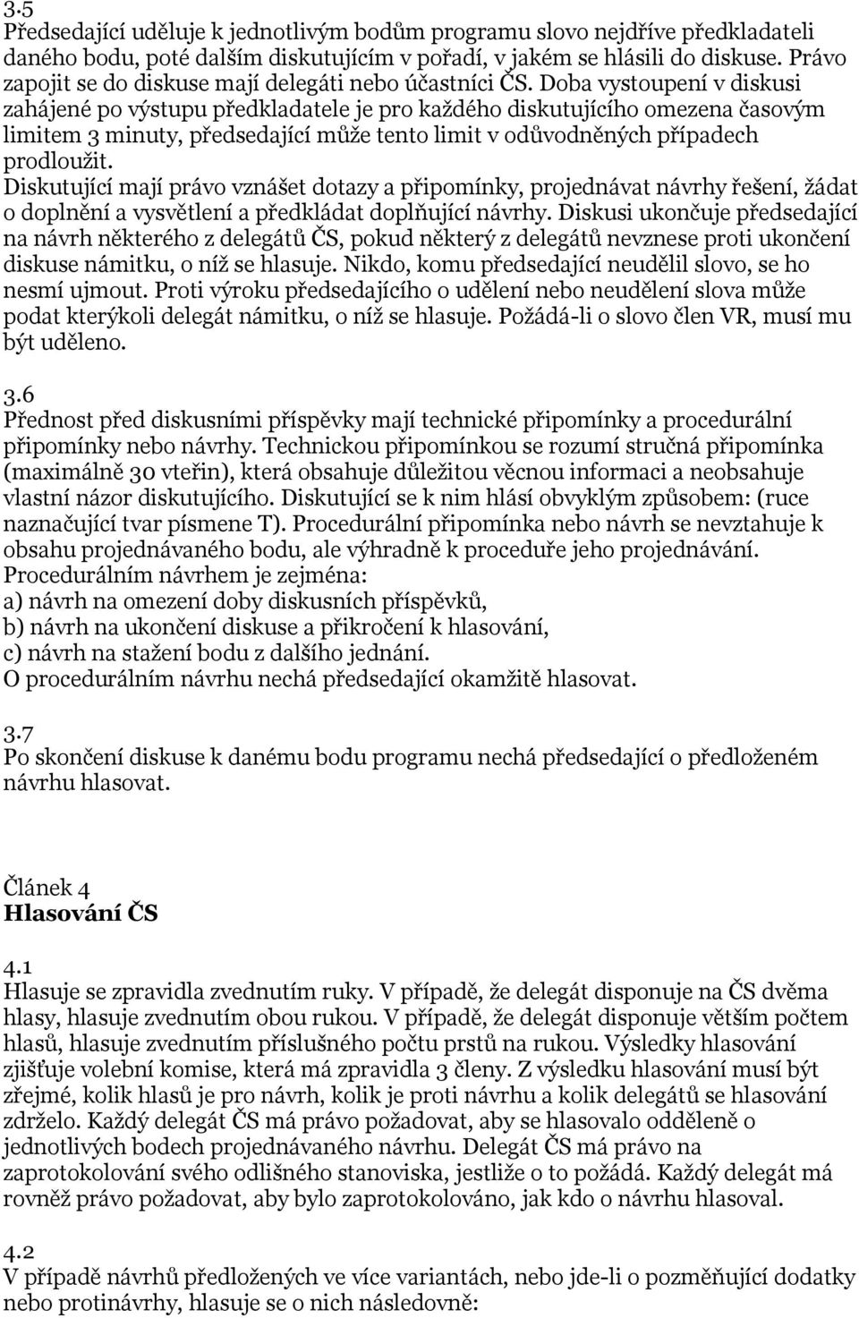 Doba vystoupení v diskusi zahájené po výstupu předkladatele je pro každého diskutujícího omezena časovým limitem 3 minuty, předsedající může tento limit v odůvodněných případech prodloužit.