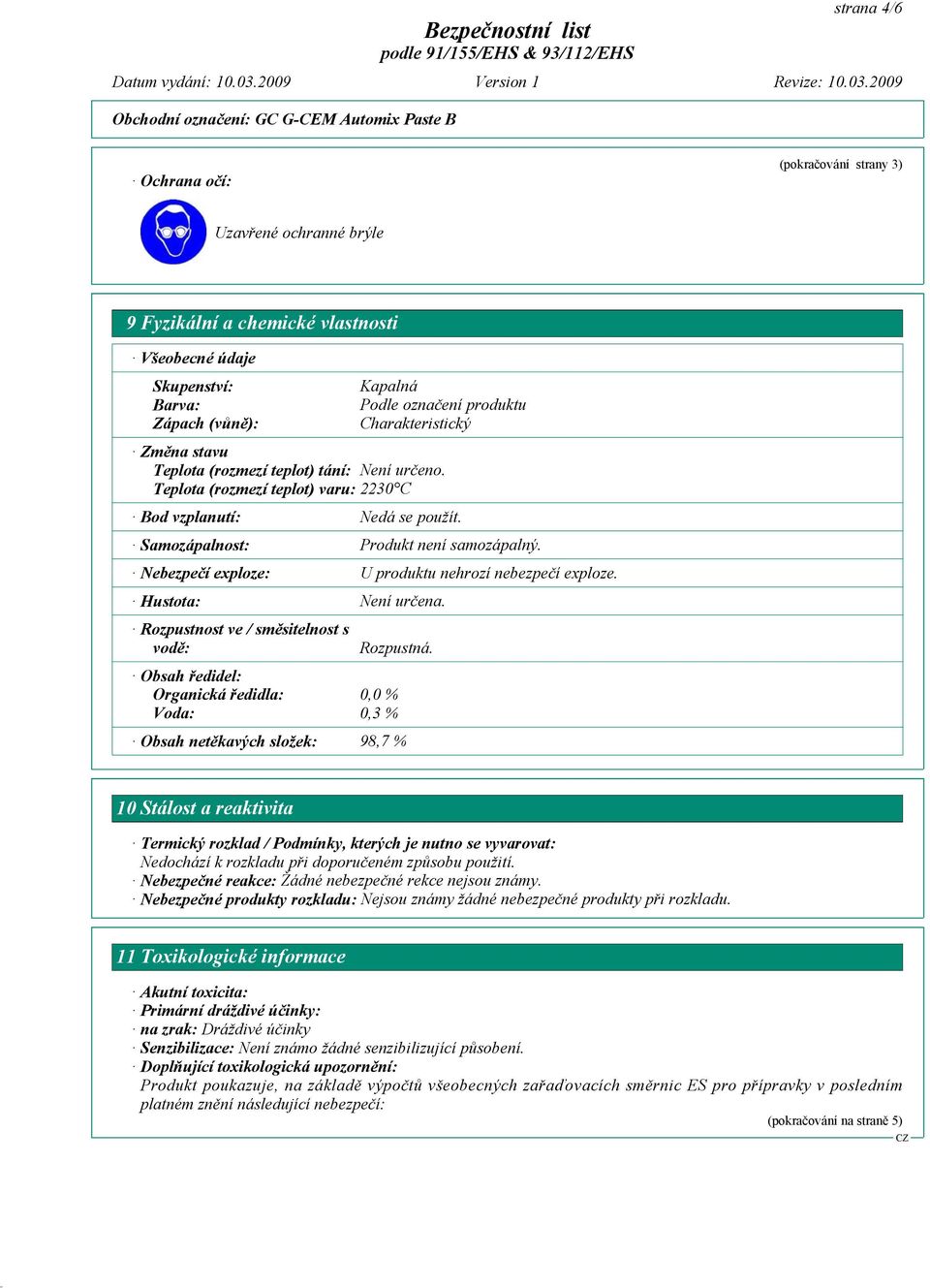 Samozápalnost: Produkt není samozápalný. Nebezpečí exploze: U produktu nehrozí nebezpečí exploze. Hustota: Není určena. Rozpustnost ve / směsitelnost s vodě: Rozpustná.