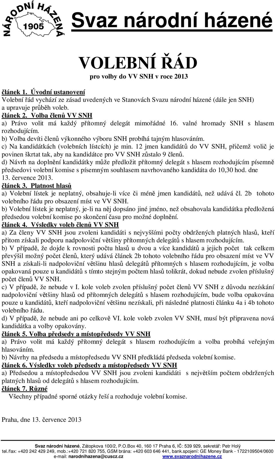 c) Na kandidátkách (volebních lístcích) je min. 12 jmen kandidát do VV SNH, p emž voli je povinen škrtat tak, aby na kandidátce pro VV SNH z stalo 9 len.