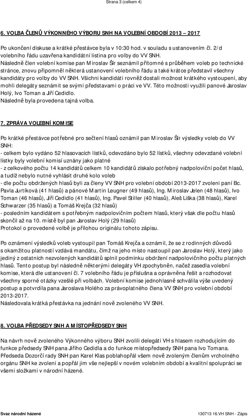 Následn len volební komise pan Miroslav Šír seznámil p ítomné s pr hem voleb po technické stránce, znovu p ipomn l n která ustanovení volebního ádu a také krátce p edstavil všechny kandidáty pro