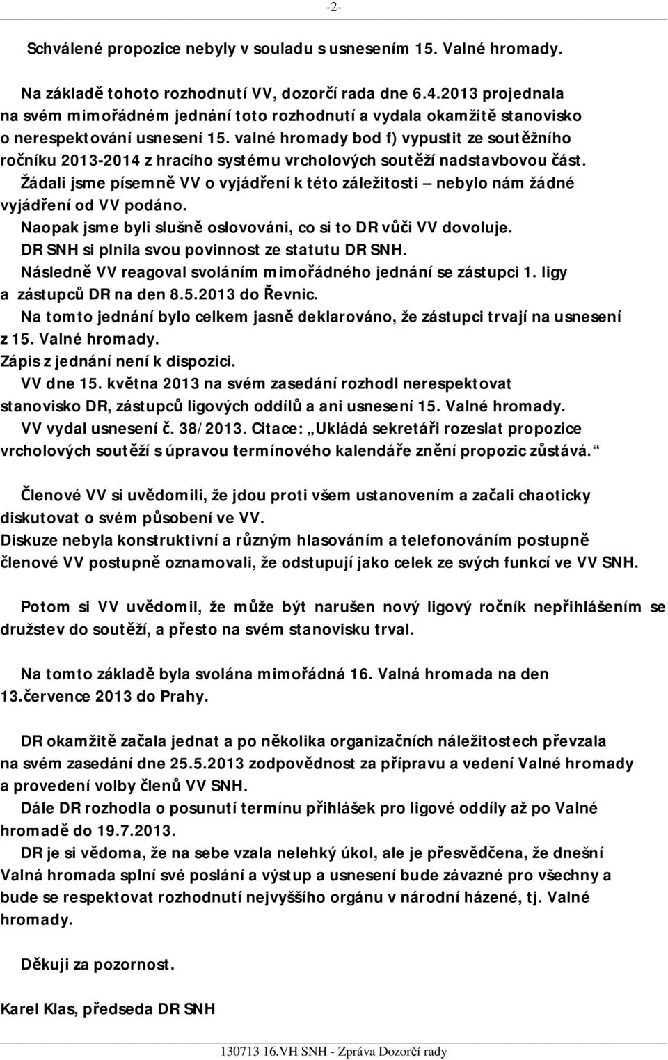 valné hromady bod f) vypustit ze sout žního ro níku 2013-2014 z hracího systému vrcholových sout ží nadstavbovou ást.