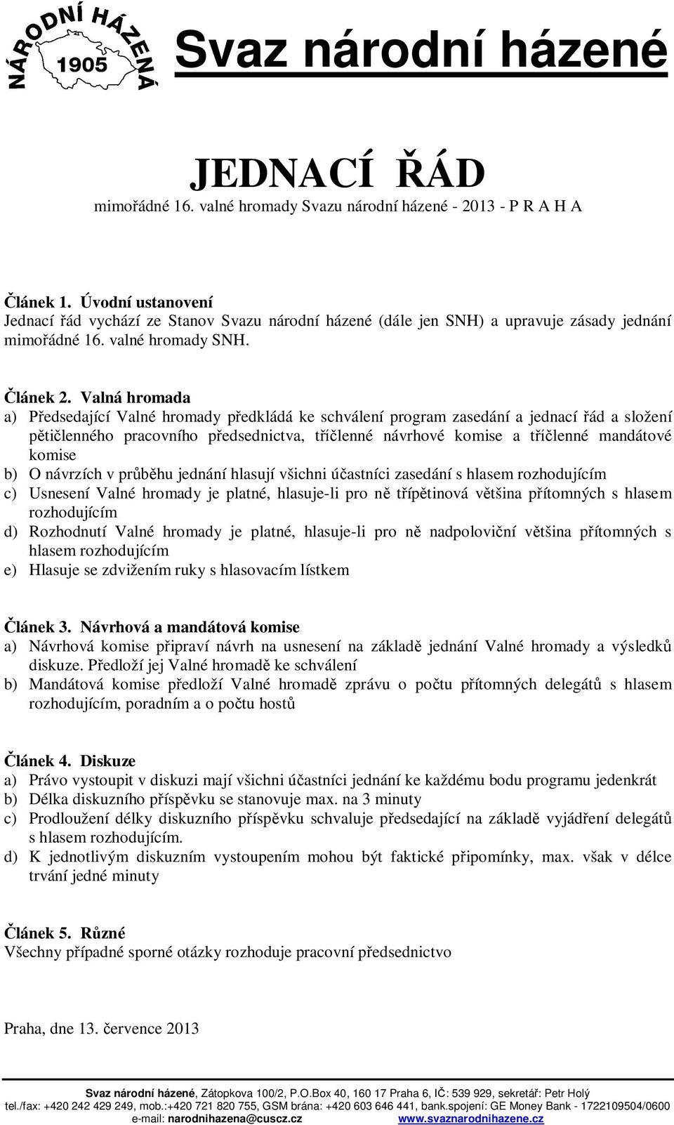 Valná hromada a) edsedající Valné hromady p edkládá ke schválení program zasedání a jednací ád a složení ti lenného pracovního p edsednictva, t lenné návrhové komise a t lenné mandátové komise b) O