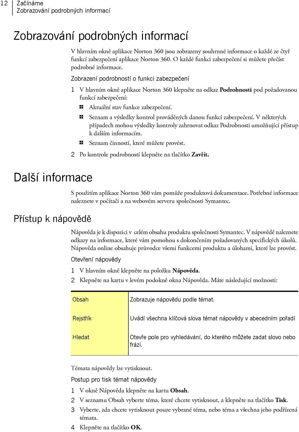 Zobrazení podrobností o funkci zabezpečení 1 V hlavním okně aplikace Norton 360 klepněte na odkaz Podrobnosti pod požadovanou funkcí zabezpečení: 1 Aktuální stav funkce zabezpečení.