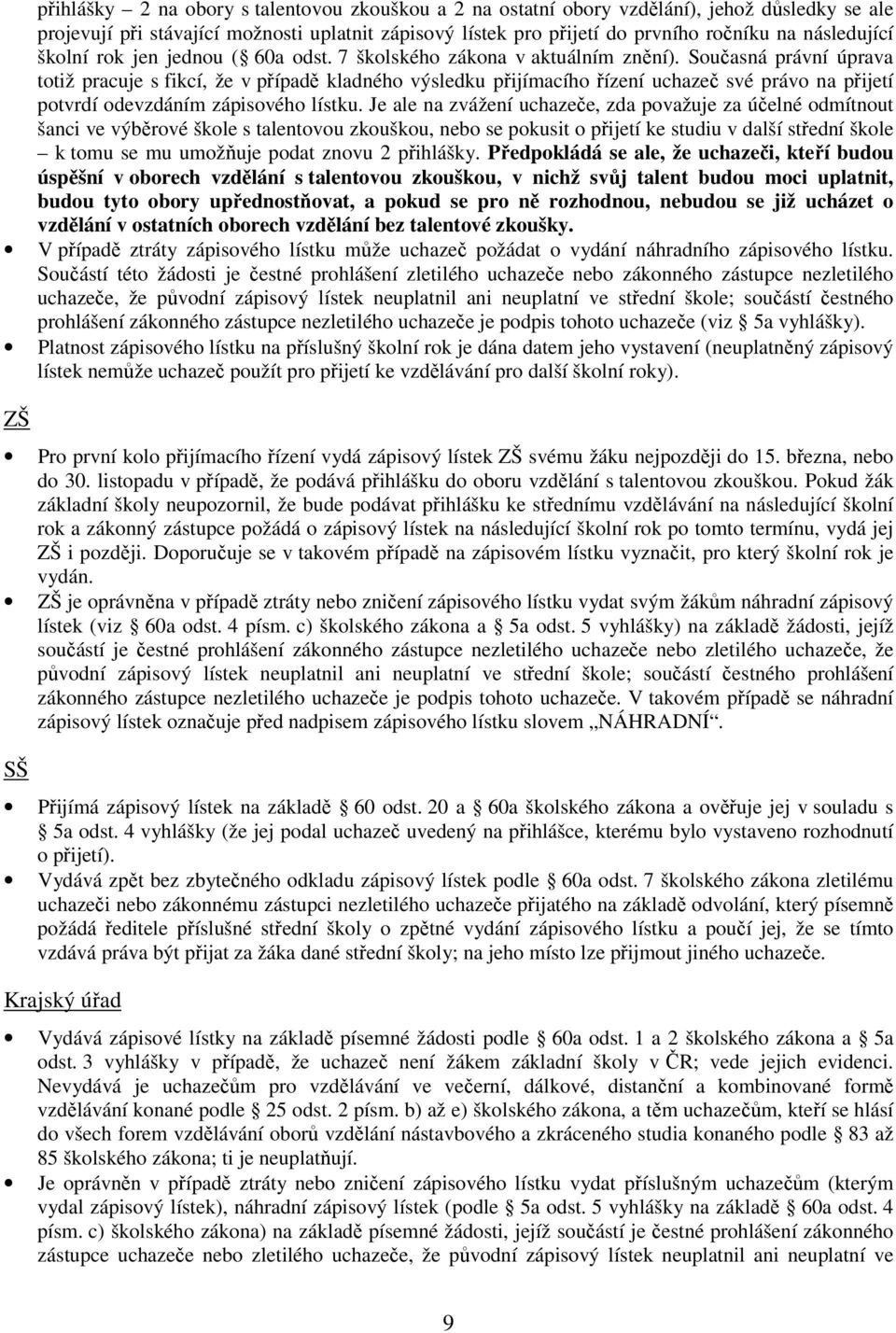 Současná právní úprava totiž pracuje s fikcí, že v případě kladného výsledku přijímacího řízení uchazeč své právo na přijetí potvrdí odevzdáním zápisového lístku.