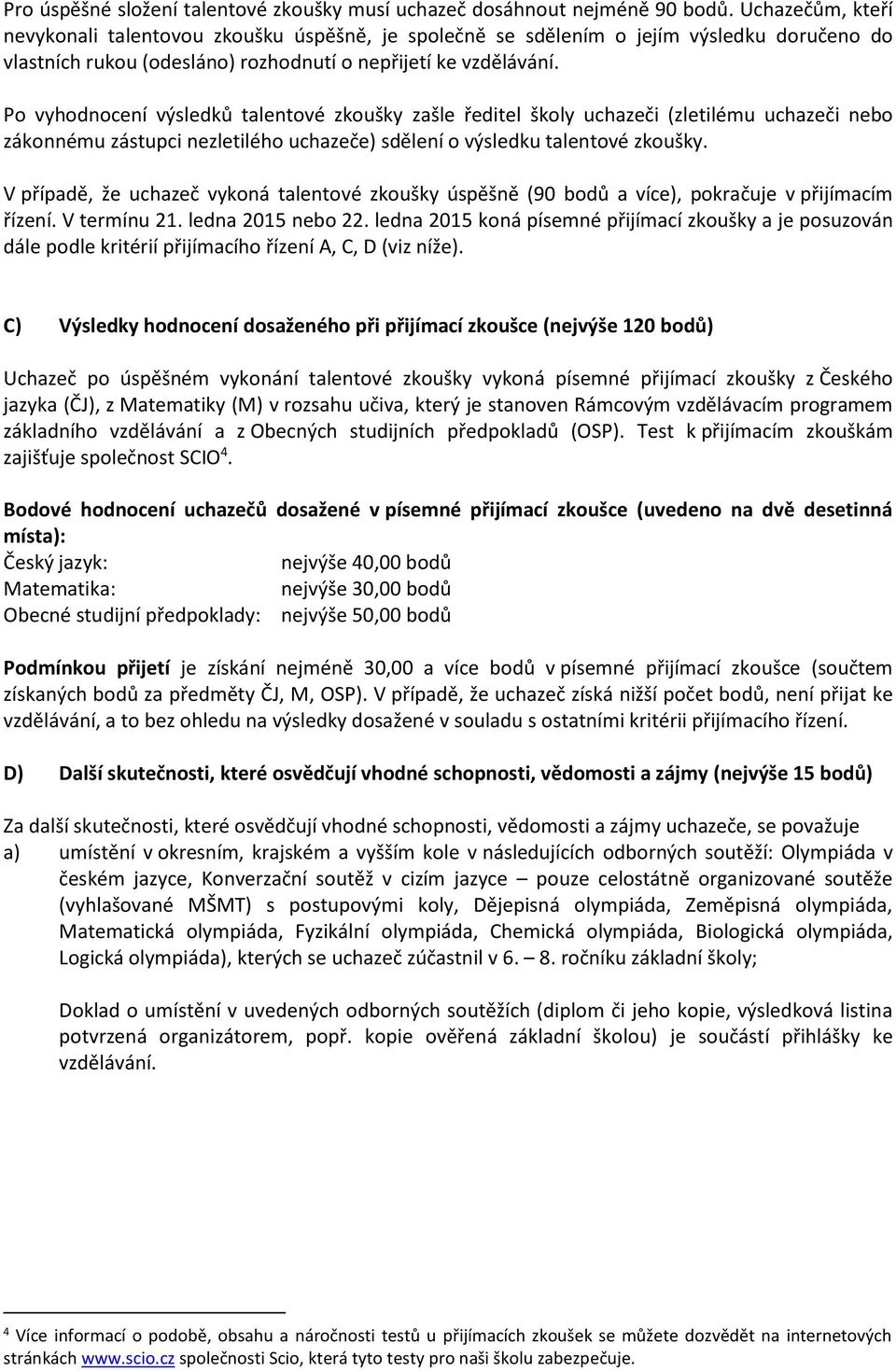 Po vyhodnocení výsledků talentové zkoušky zašle ředitel školy uchazeči (zletilému uchazeči nebo zákonnému zástupci nezletilého uchazeče) sdělení o výsledku talentové zkoušky.