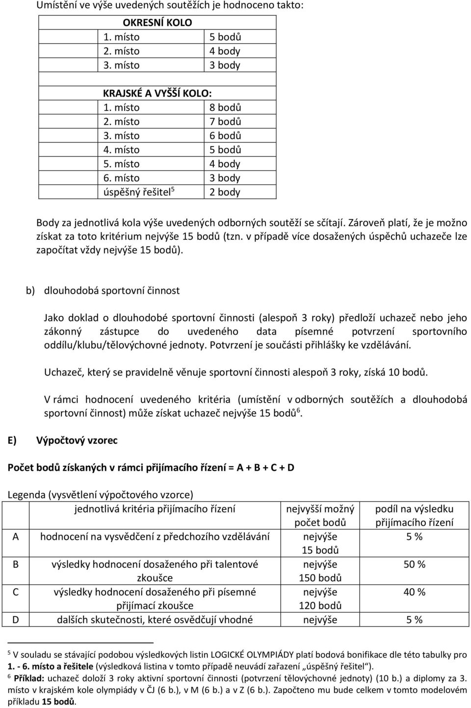 Zároveň platí, že je možno získat za toto kritérium nejvýše 15 bodů (tzn. v případě více dosažených úspěchů uchazeče lze započítat vždy nejvýše 15 bodů).