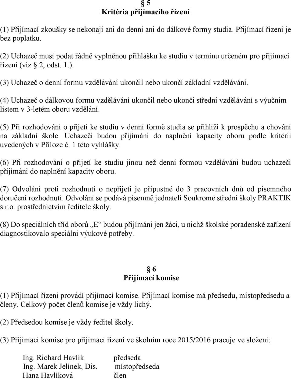 (4) Uchazeč o dálkovou formu vzdělávání ukončil nebo ukončí střední vzdělávání s výučním listem v 3-letém oboru vzdělání.