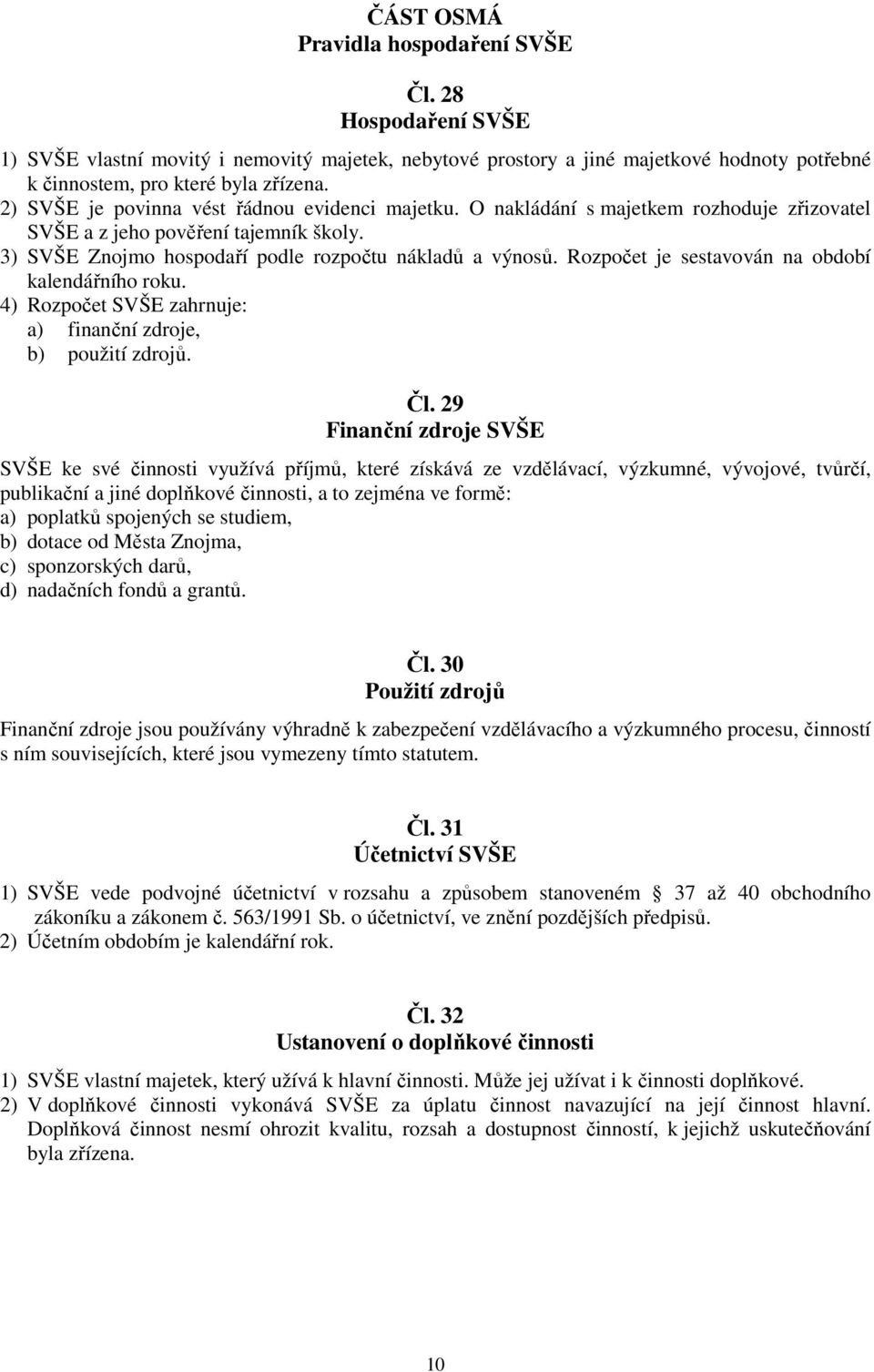 Rozpočet je sestavován na období kalendářního roku. 4) Rozpočet SVŠE zahrnuje: a) finanční zdroje, b) použití zdrojů. Čl.