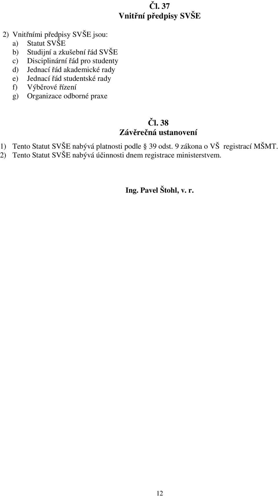 37 Vnitřní předpisy SVŠE Čl. 38 Závěrečná ustanovení 1) Tento Statut SVŠE nabývá platnosti podle 39 odst.