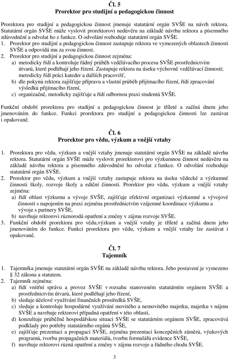 Prorektor pro studijní a pedagogickou činnost zastupuje rektora ve vymezených oblastech činnosti SVŠE a odpovídá mu za svou činnost. 2.