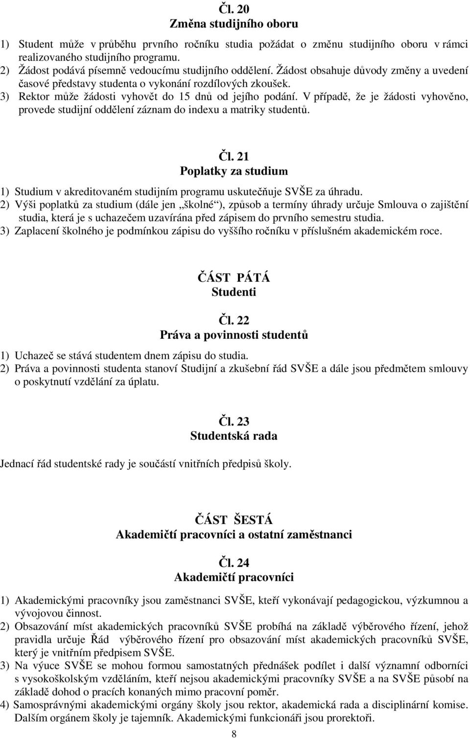 3) Rektor může žádosti vyhovět do 15 dnů od jejího podání. V případě, že je žádosti vyhověno, provede studijní oddělení záznam do indexu a matriky studentů. Čl.