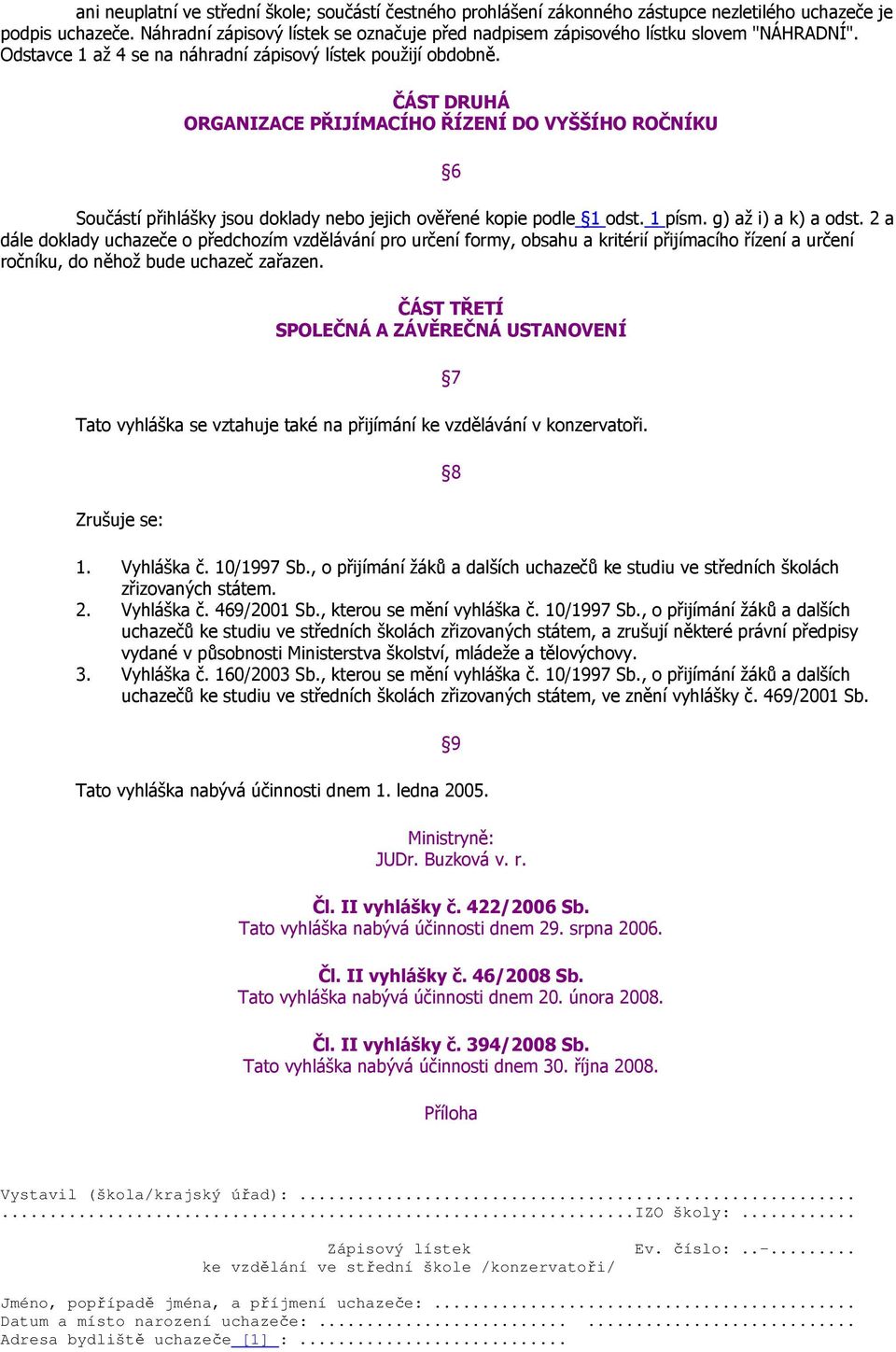 ČÁST DRUHÁ ORGANIZACE PŘIJÍMACÍHO ŘÍZENÍ DO VYŠŠÍHO ROČNÍKU 6 Součástí přihlášky jsou doklady nebo jejich ověřené kopie podle 1 odst. 1 písm. g) až i) a k) a odst.