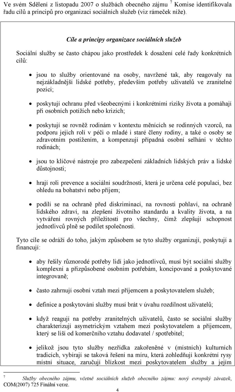 nejzákladnější lidské potřeby, především potřeby uživatelů ve zranitelné pozici; poskytují ochranu před všeobecnými i konkrétními riziky života a pomáhají při osobních potížích nebo krizích;
