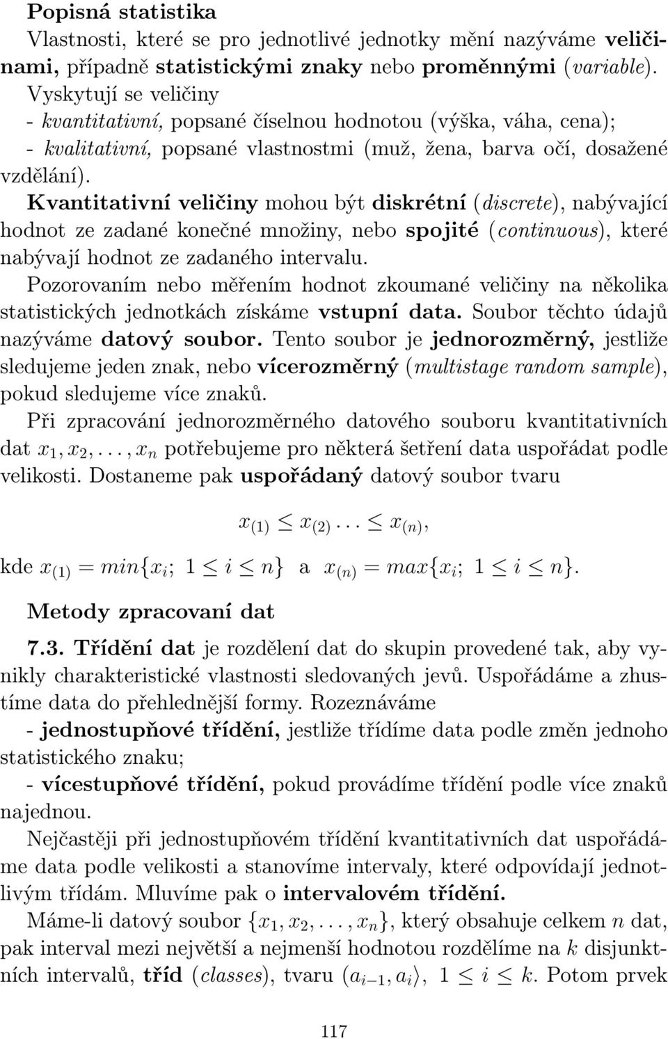 Kvatitativí veličiy mohou být diskrétí (discrete), abývající hodot ze zadaé koečé možiy, ebo spojité (cotiuous), které abývají hodot ze zadaého itervalu.