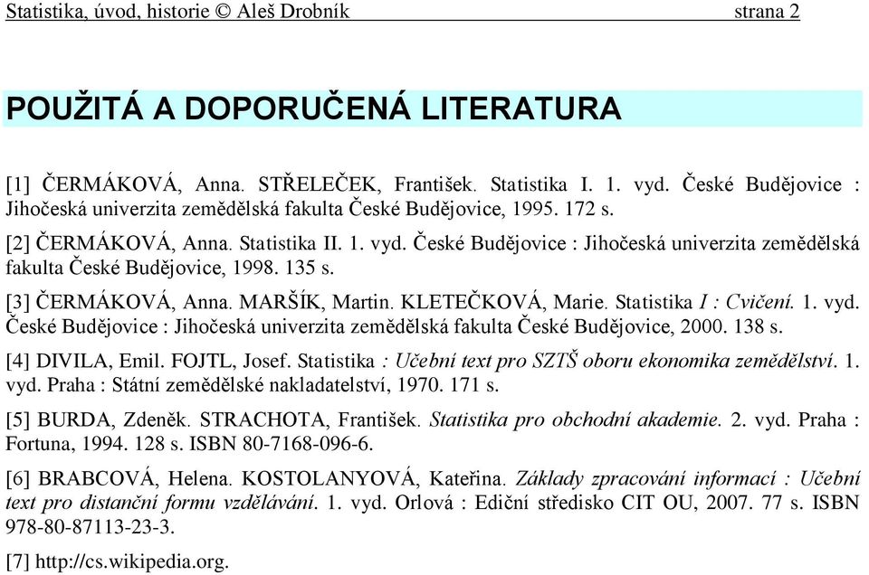 České Budějovice : Jihočeská univerzita zemědělská fakulta České Budějovice, 1998. 135 s. [3] ČERMÁKOVÁ, Anna. MARŠÍK, Martin. KLETEČKOVÁ, Marie. Statistika I : Cvičení. 1. vyd.