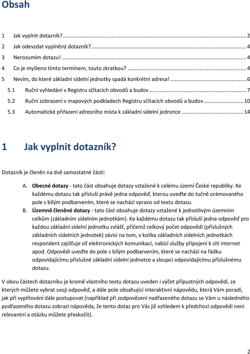 2 Ruční zobrazení v mapových podkladech Registru sčítacích obvodů a budov... 10 5.3 Automatické přiřazení adresního místa k základní sídelní jednotce... 14 1 Jak vyplnit dotazník?