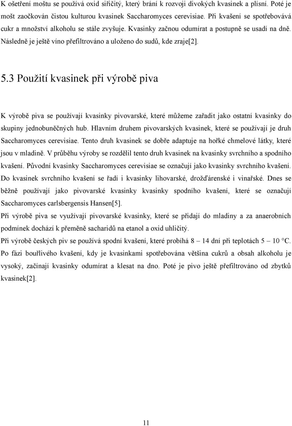 3 Použití kvasinek při výrobě piva K výrobě piva se používají kvasinky pivovarské, které můžeme zařadit jako ostatní kvasinky do skupiny jednobuněčných hub.