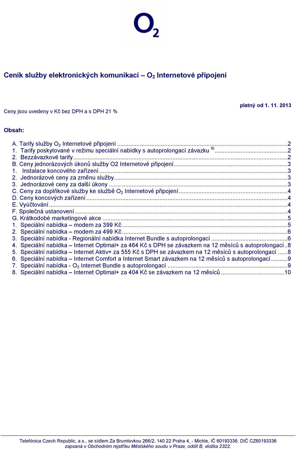 Instalace koncového zařízení... 3 2. Jednorázové ceny za změnu služby... 3 3. Jednorázové ceny za další úkony... 3 C. Ceny za doplňkové služby ke službě O 2 Internetové připojení... 4 D.