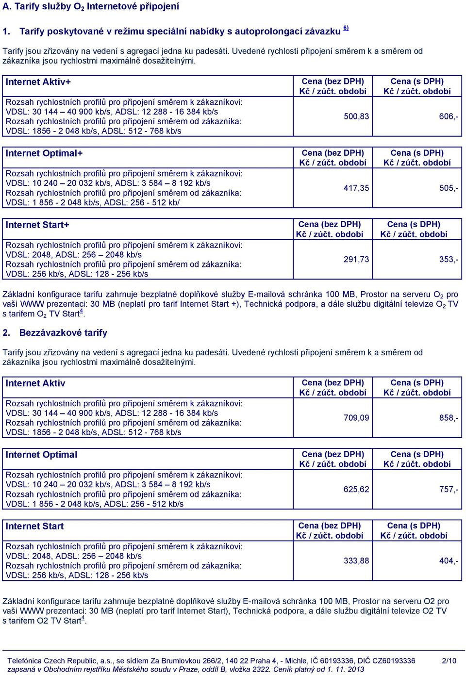 Internet Aktiv+ VDSL: 30 144 40 900 kb/s, ADSL: 12 288-16 384 kb/s VDSL: 1856-2 048 kb/s, ADSL: 512-768 kb/s Internet Optimal+ VDSL: 10 240 20 032 kb/s, ADSL: 3 584 8 192 kb/s VDSL: 1 856-2 048 kb/s,