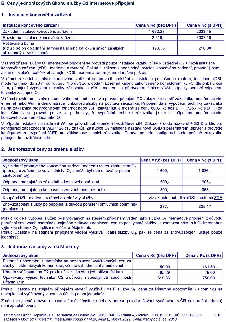 3037,10 Poštovné a balné (účtuje se při objednání samoinstalačního balíčku a jiných zásilkách objednaných se službou) 173,55 210,00 V rámci zřízení služby O 2 Internetové připojení se provádí pouze