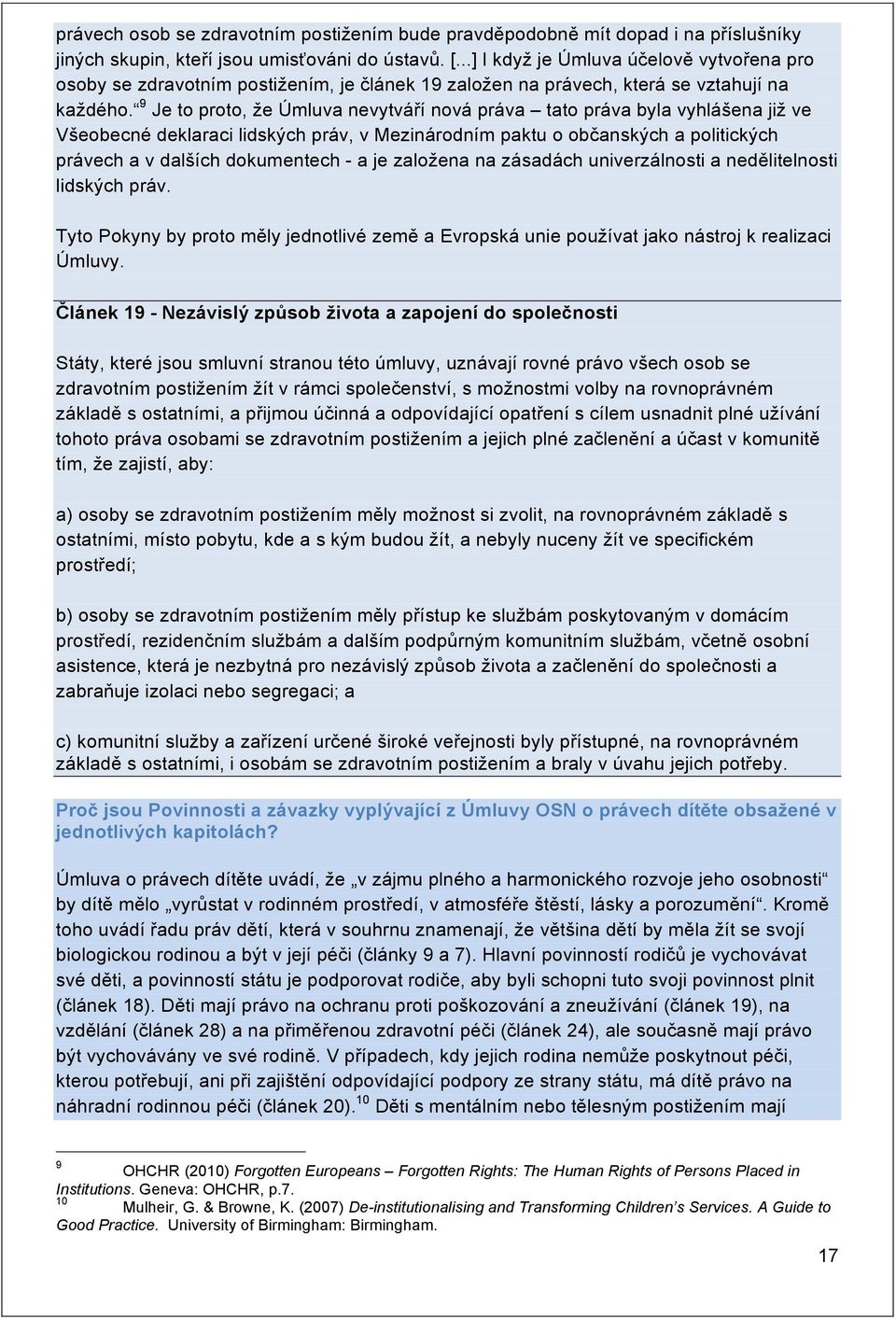 9 Je to proto, že Úmluva nevytváří nová práva tato práva byla vyhlášena již ve Všeobecné deklaraci lidských práv, v Mezinárodním paktu o občanských a politických právech a v dalších dokumentech - a