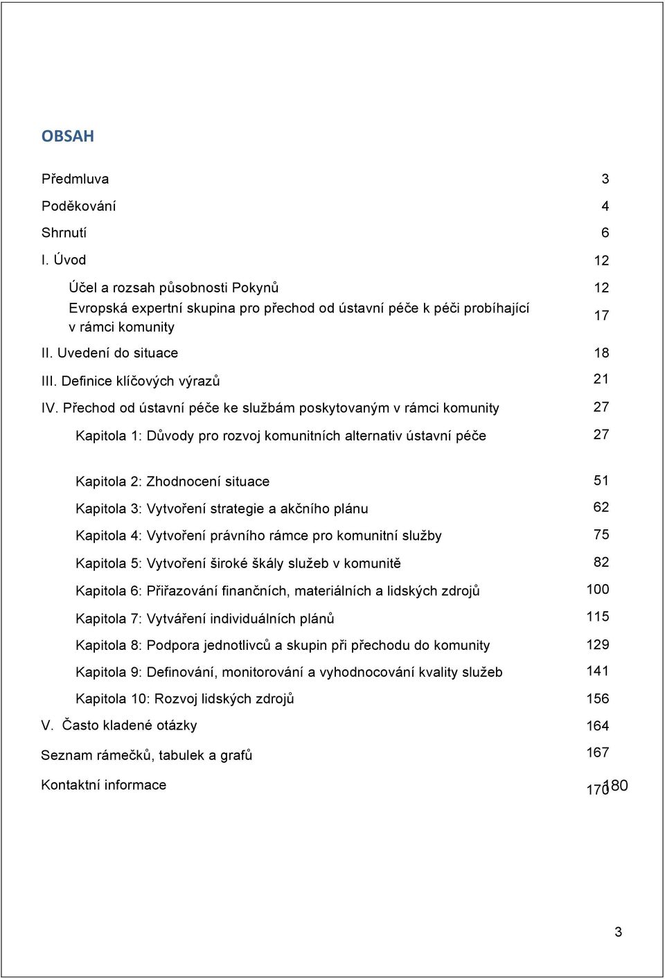 Přechod od ústavní péče ke službám poskytovaným v rámci komunity Kapitola 1: Důvody pro rozvoj komunitních alternativ ústavní péče 3 4 6 12 12 17 18 21 27 27 Kapitola 2: Zhodnocení situace Kapitola