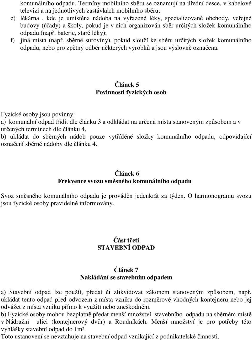 veřejné budovy (úřady) a školy, pokud je v nich organizován sběr určitých složek komunálního odpadu (např. baterie, staré léky); f) jiná místa (např.