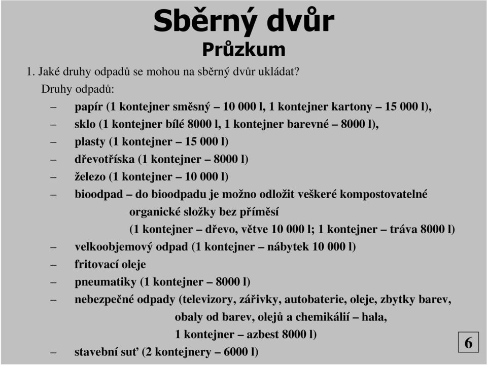 (1 kontejner 8000 l) železo (1 kontejner 10 000 l) bioodpad do bioodpadu je možno odložit veškeré kompostovatelné organické složky bez příměsí (1 kontejner dřevo, větve 10 000 l; 1