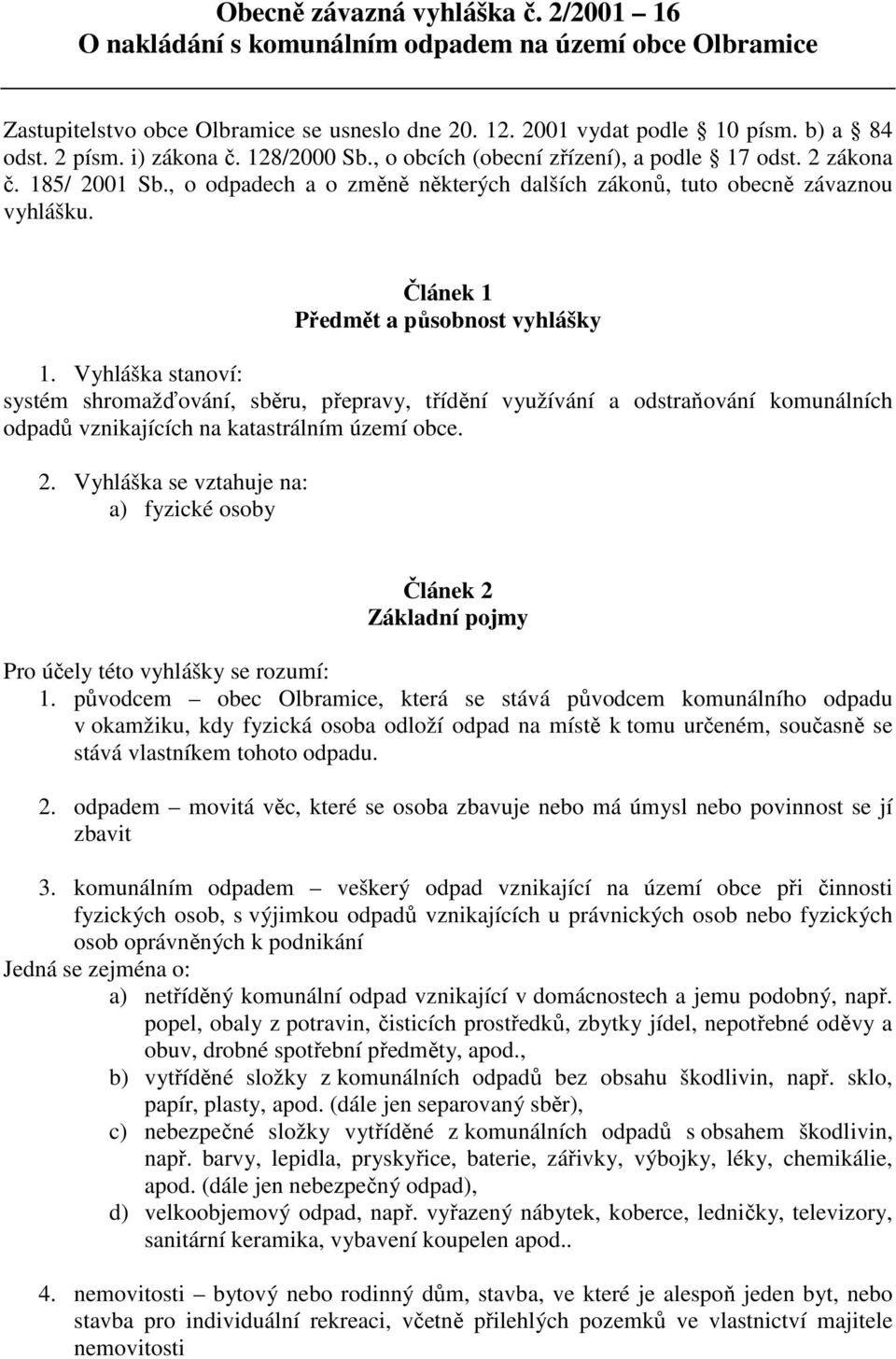 Článek 1 Předmět a působnost vyhlášky 1. Vyhláška stanoví: systém shromažďování, sběru, přepravy, třídění využívání a odstraňování komunálních odpadů vznikajících na katastrálním území obce. 2.