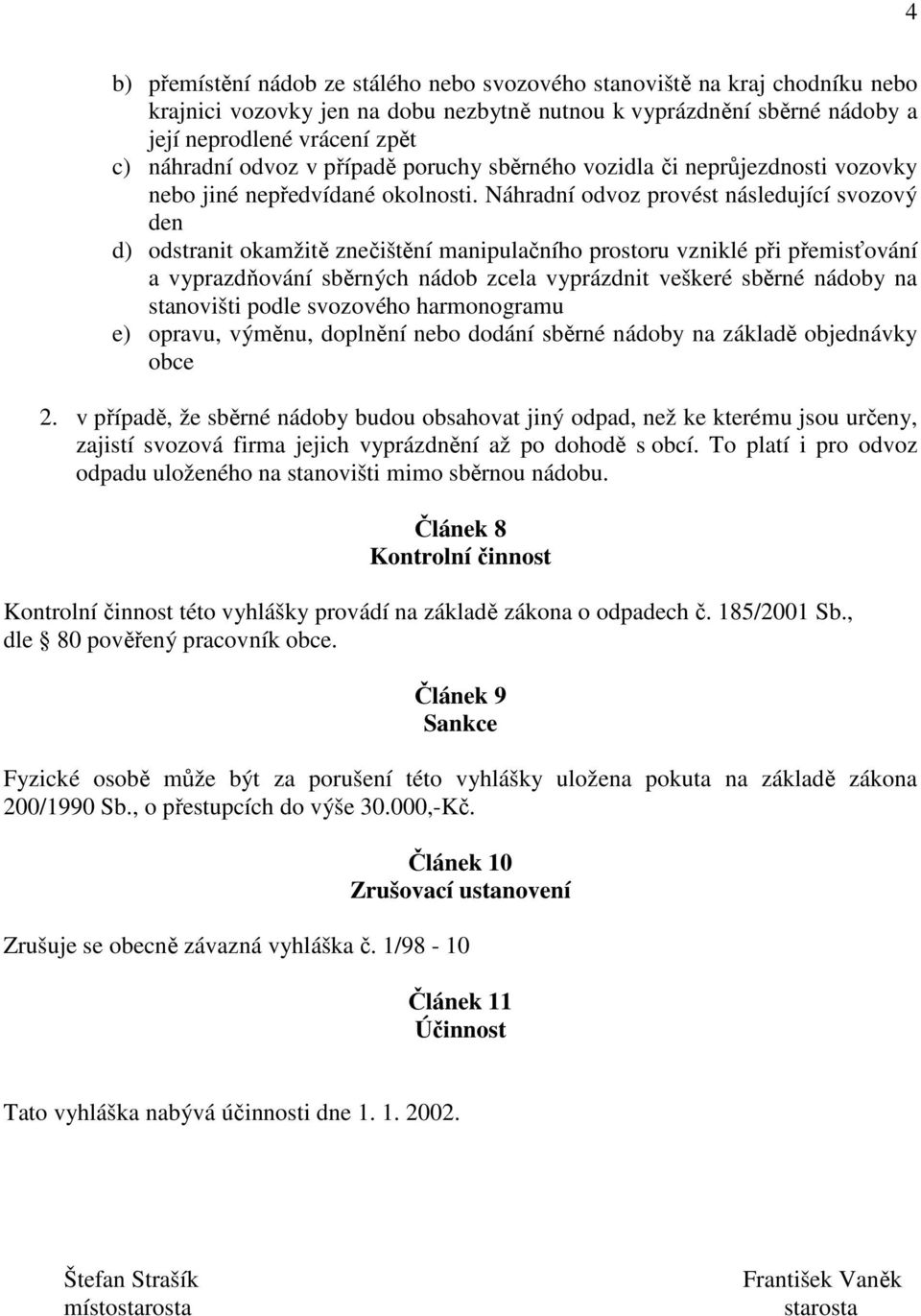 Náhradní odvoz provést následující svozový den d) odstranit okamžitě znečištění manipulačního prostoru vzniklé při přemisťování a vyprazdňování sběrných nádob zcela vyprázdnit veškeré sběrné nádoby