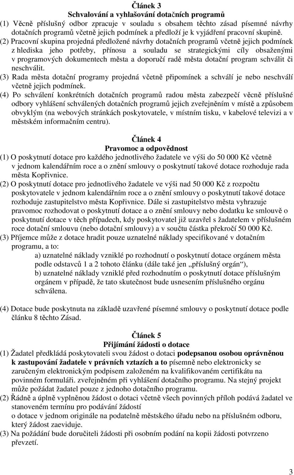 (2) Pracovní skupina projedná předložené návrhy dotačních programů včetně jejich podmínek z hlediska jeho potřeby, přínosu a souladu se strategickými cíly obsaženými v programových dokumentech města