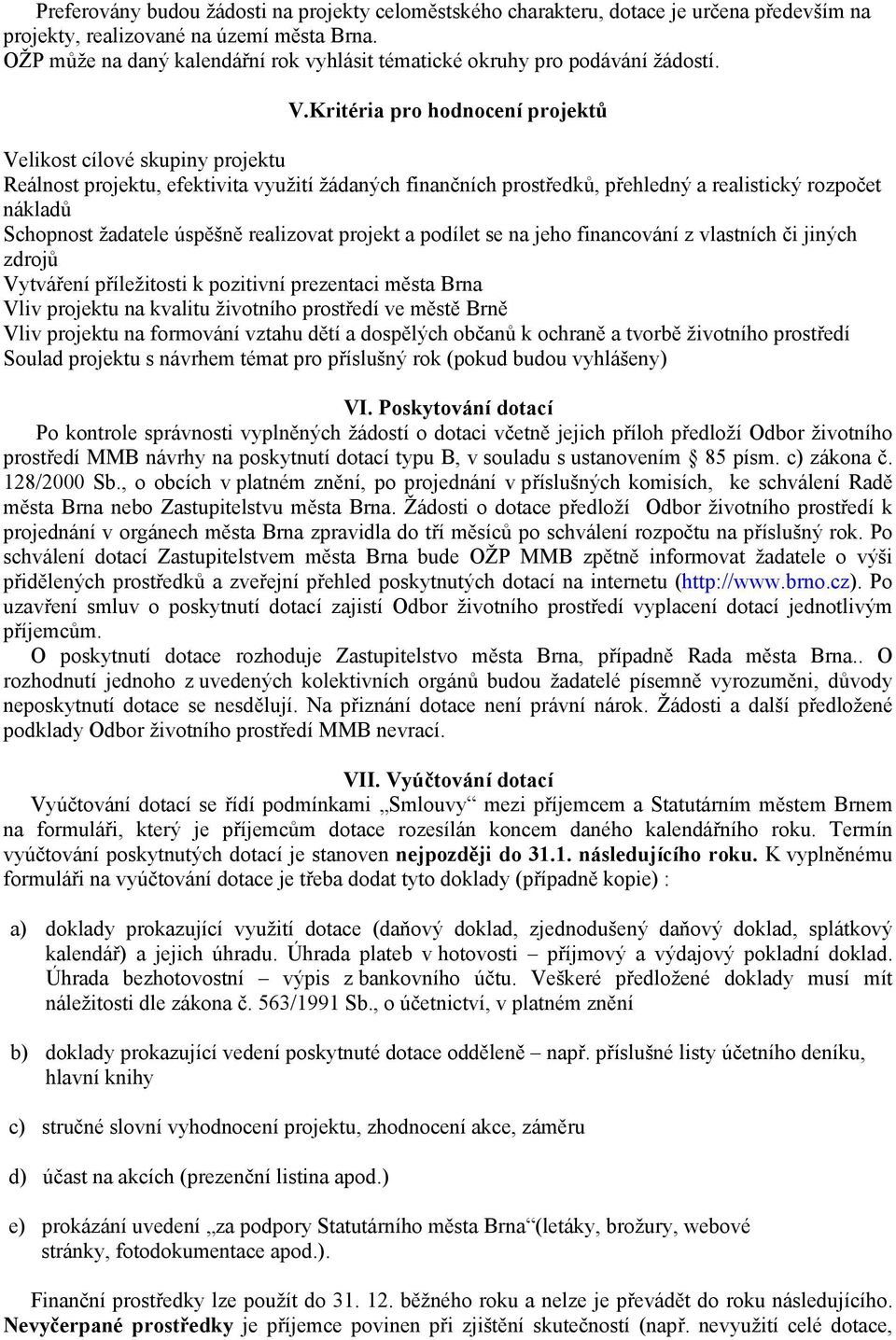 Kritéria pro hodnocení projektů Velikost cílové skupiny projektu Reálnost projektu, efektivita využití žádaných finančních prostředků, přehledný a realistický rozpočet nákladů Schopnost žadatele