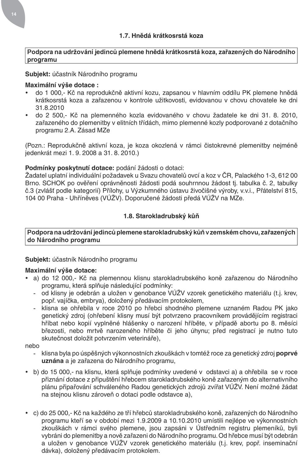 reprodukčně aktivní kozu, zapsanou v hlavním oddílu PK plemene hnědá krátkosrstá koza a zařazenou v kontrole užitkovosti, evidovanou v chovu chovatele ke dni 31.8.