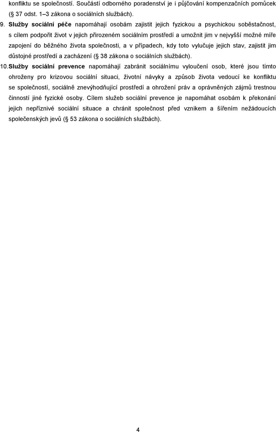 do běžného života společnosti, a v případech, kdy toto vylučuje jejich stav, zajistit jim důstojné prostředí a zacházení ( 38 zákona o sociálních službách). 10.