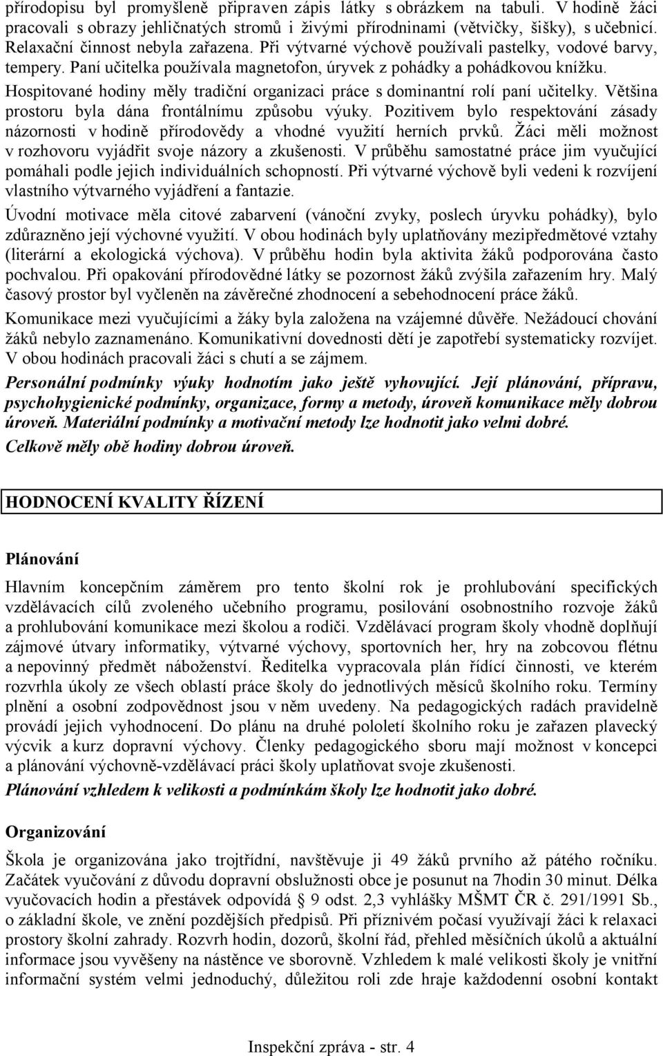 Hospitované hodiny měly tradiční organizaci práce s dominantní rolí paní učitelky. Většina prostoru byla dána frontálnímu způsobu výuky.