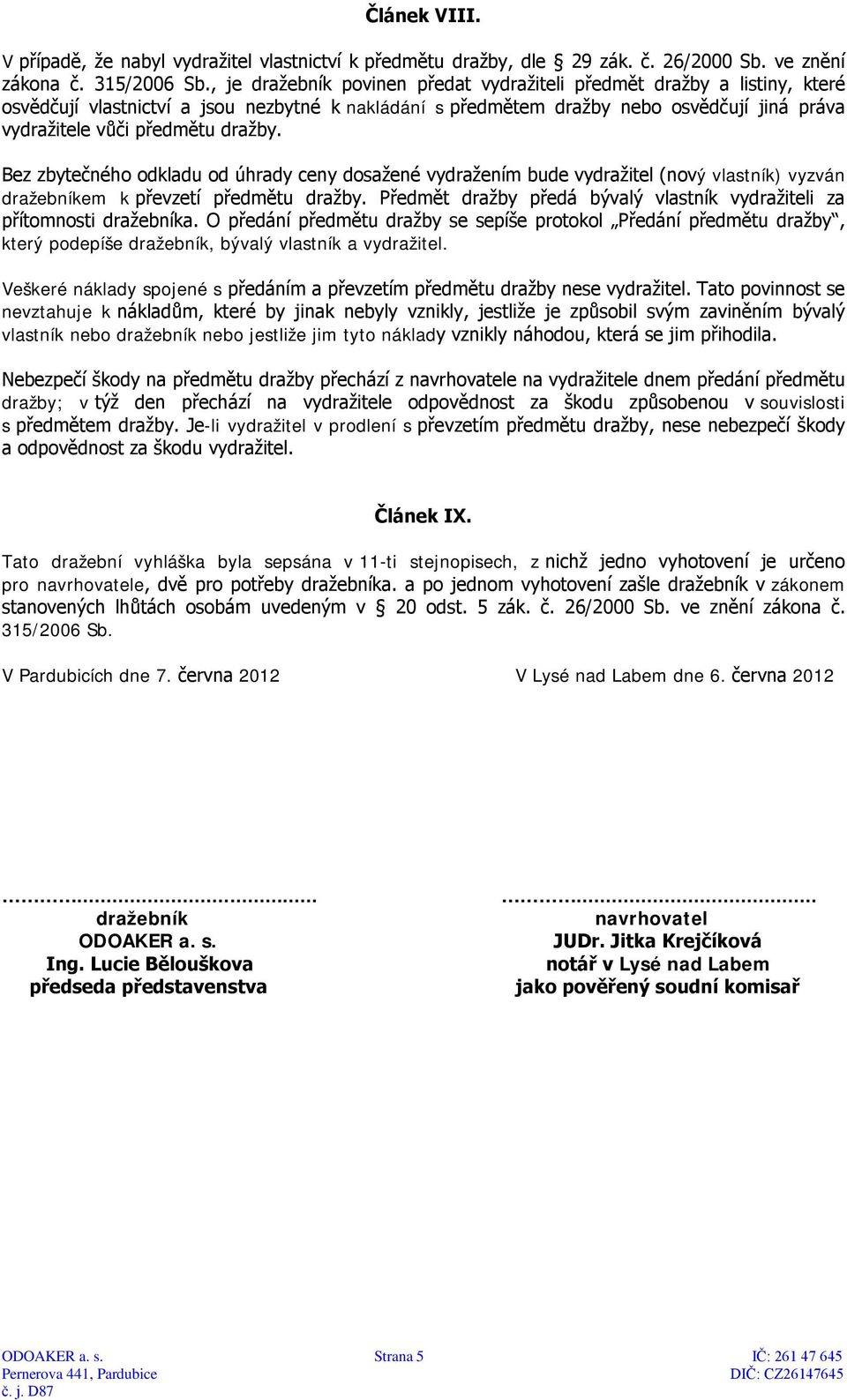 dražby. Bez zbytečného odkladu od úhrady ceny dosažené vydražením bude vydražitel (nový vlastník) vyzván dražebníkem k převzetí předmětu dražby.