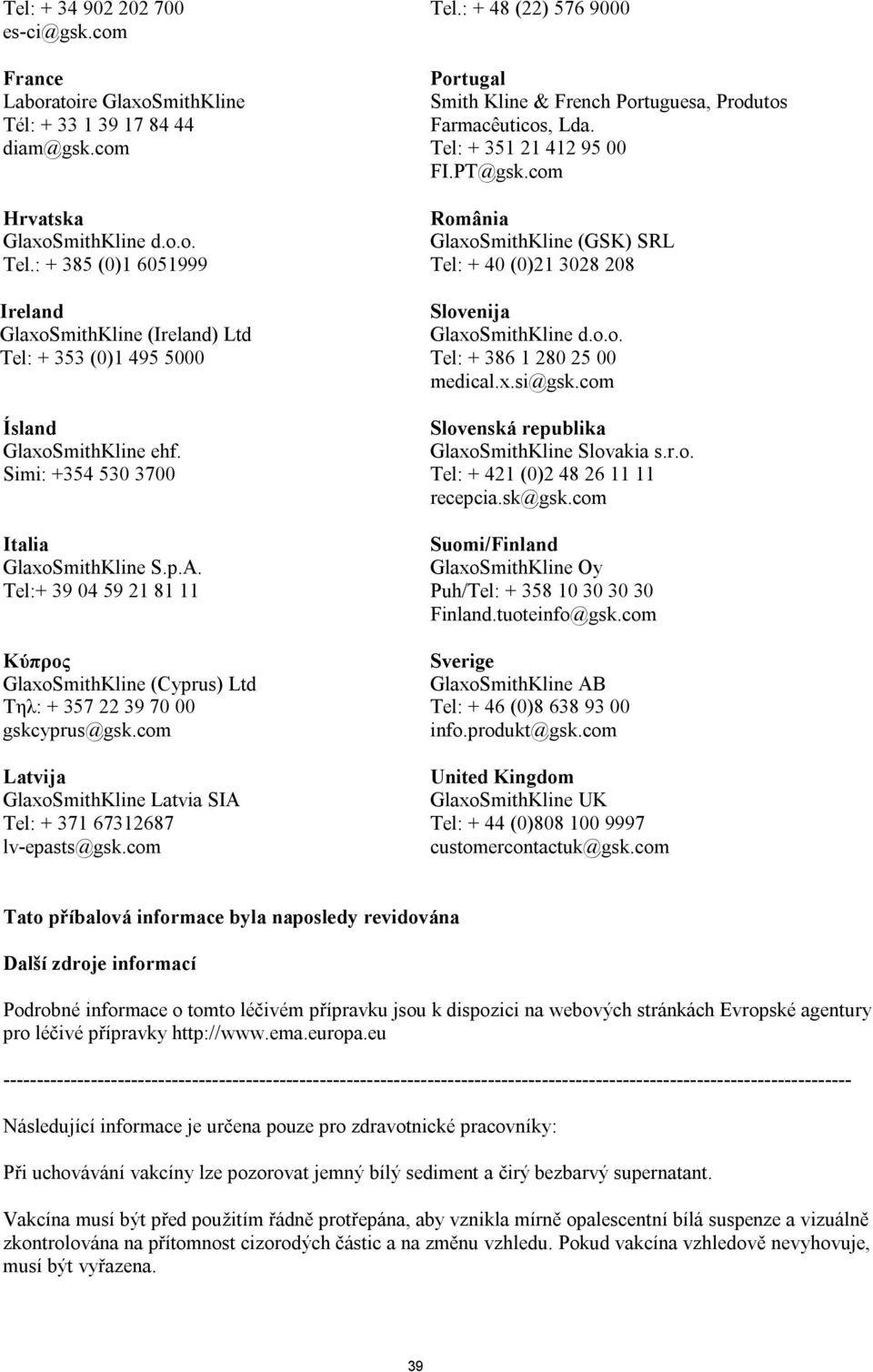 Tel:+ 39 04 59 21 81 11 Κύπρος GlaxoSmithKline (Cyprus) Ltd Τηλ: + 357 22 39 70 00 gskcyprus@gsk.com Latvija GlaxoSmithKline Latvia SIA Tel: + 371 67312687 lv-epasts@gsk.com Tel.