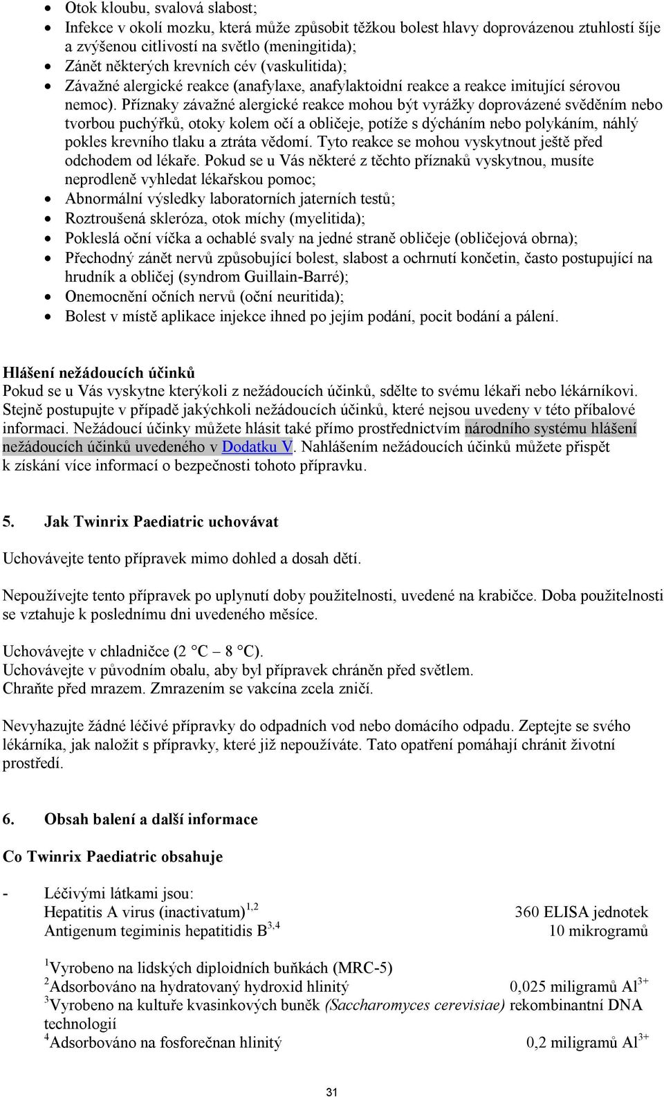 Příznaky závažné alergické reakce mohou být vyrážky doprovázené svěděním nebo tvorbou puchýřků, otoky kolem očí a obličeje, potíže s dýcháním nebo polykáním, náhlý pokles krevního tlaku a ztráta