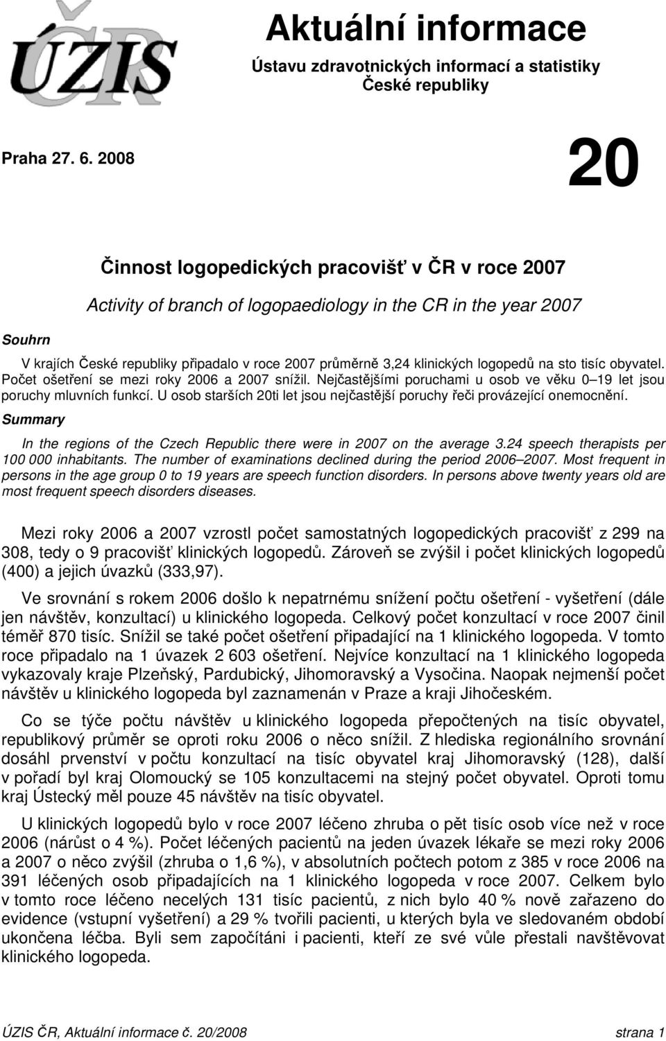 klinických logopedů na sto tisíc obyvatel. Počet ošetření se mezi roky 2006 a 2007 snížil. Nejčastějšími poruchami u osob ve věku 0 19 let jsou poruchy mluvních funkcí.