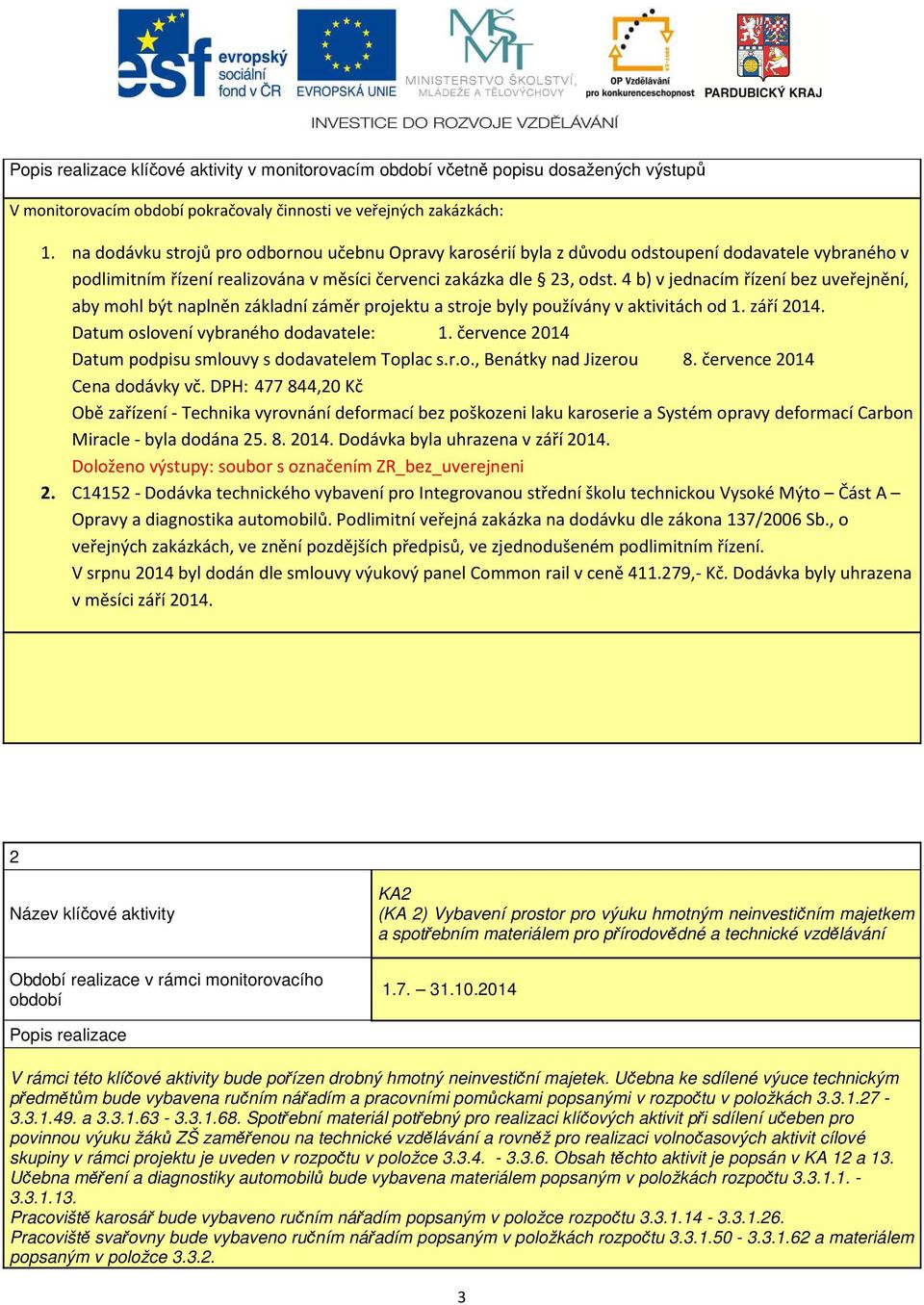 4 b) v jednacím řízení bez uveřejnění, aby mohl být naplněn základní záměr projektu a stroje byly používány v aktivitách od 1. září 2014. Datum oslovení vybraného dodavatele: 1.