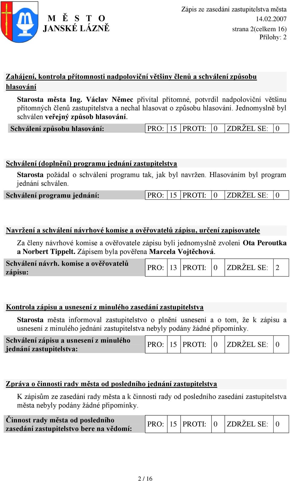 Schválení způsobu hlasování: PRO: 15 PROTI: 0 ZDRŢEL SE: 0 Schválení (doplnění) programu jednání zastupitelstva Starosta poţádal o schválení programu tak, jak byl navrţen.