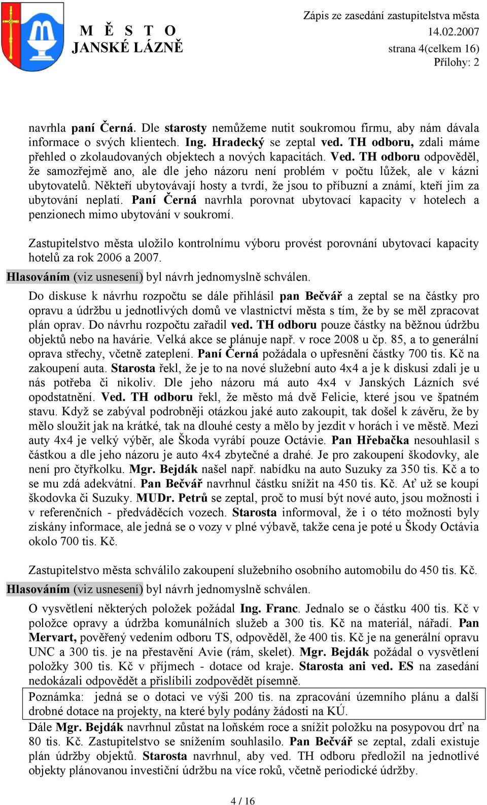Někteří ubytovávají hosty a tvrdí, ţe jsou to příbuzní a známí, kteří jim za ubytování neplatí. Paní Černá navrhla porovnat ubytovací kapacity v hotelech a penzionech mimo ubytování v soukromí.
