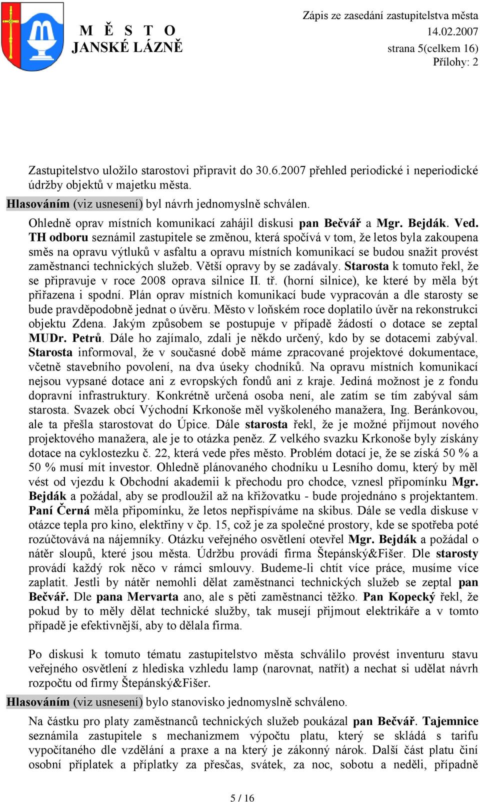 TH odboru seznámil zastupitele se změnou, která spočívá v tom, ţe letos byla zakoupena směs na opravu výtluků v asfaltu a opravu místních komunikací se budou snaţit provést zaměstnanci technických