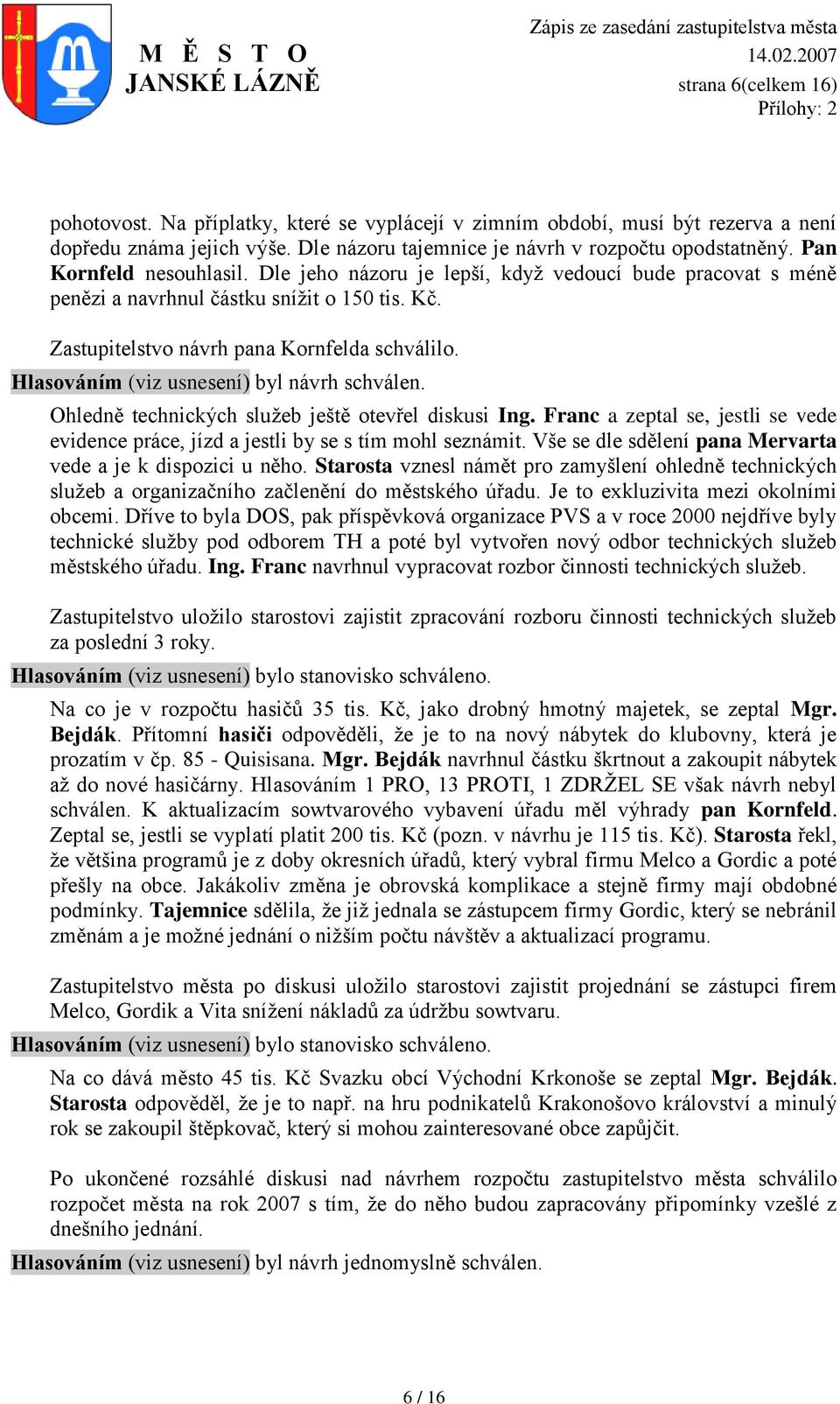 Hlasováním (viz usnesení) byl návrh schválen. Ohledně technických sluţeb ještě otevřel diskusi Ing. Franc a zeptal se, jestli se vede evidence práce, jízd a jestli by se s tím mohl seznámit.