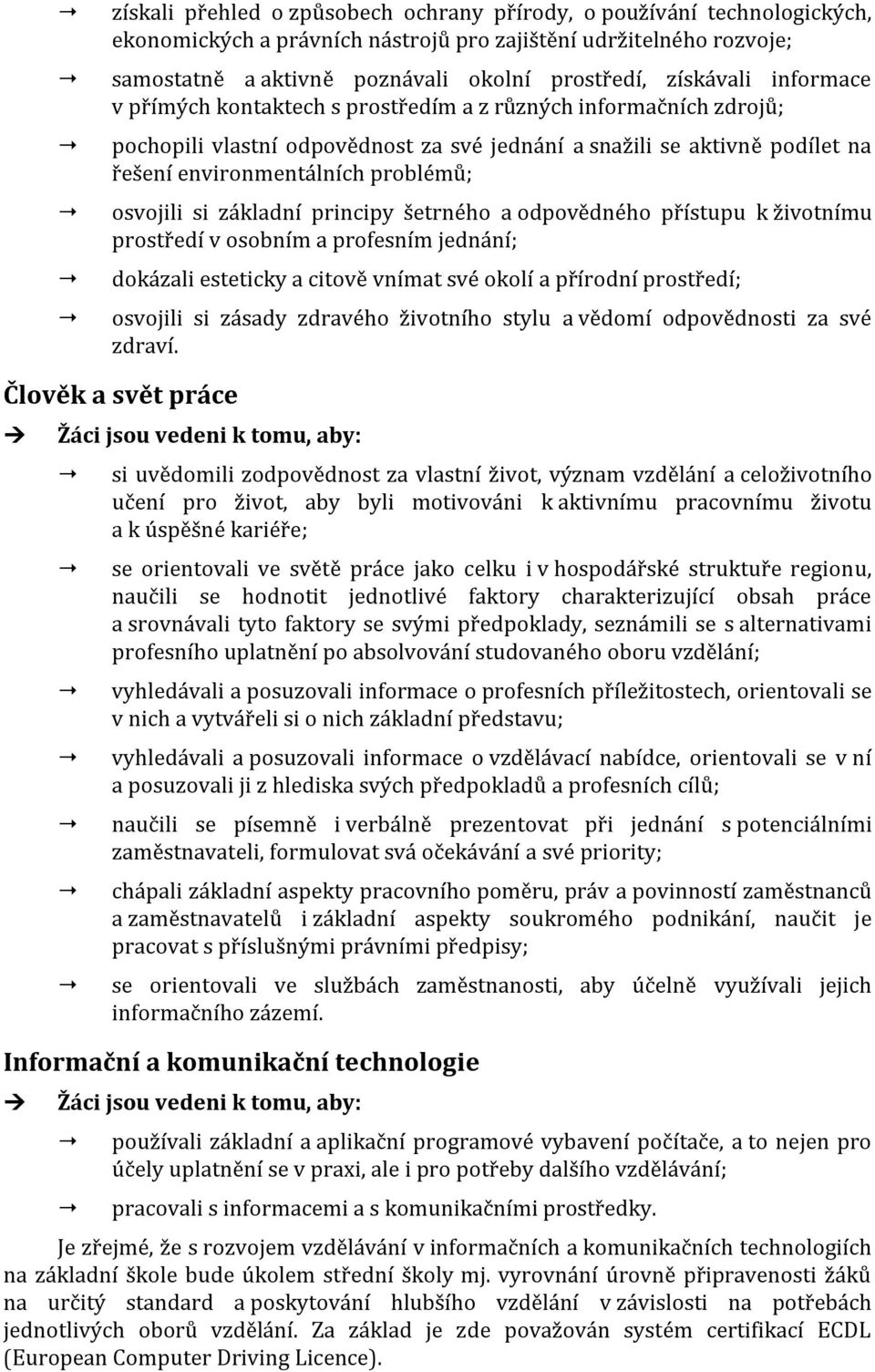 osvojili si základní principy šetrného a odpovědného přístupu k životnímu prostředí v osobním a profesním jednání; dokázali esteticky a citově vnímat své okolí a přírodní prostředí; osvojili si