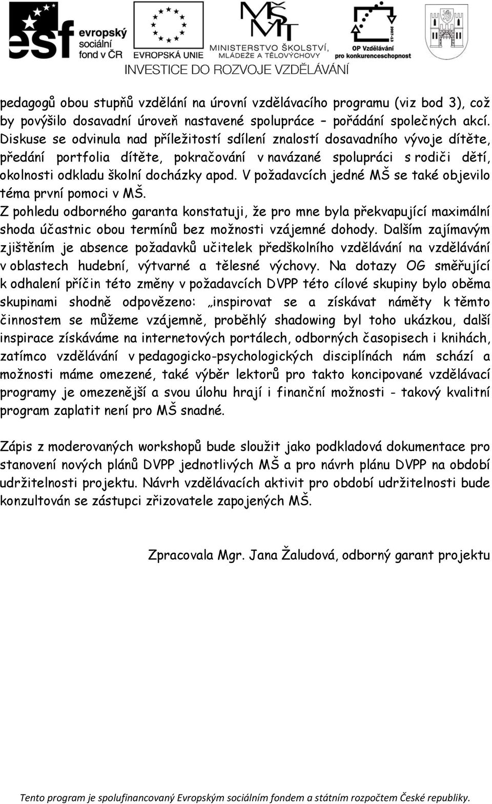 V požadavcích jedné MŠ se také objevilo téma první pomoci v MŠ. Z pohledu odborného garanta konstatuji, že pro mne byla překvapující maximální shoda účastnic obou termínů bez možnosti vzájemné dohody.